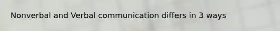 Nonverbal and Verbal communication differs in 3 ways