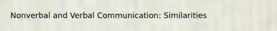 Nonverbal and Verbal Communication: Similarities