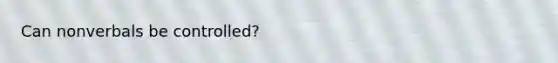Can nonverbals be controlled?
