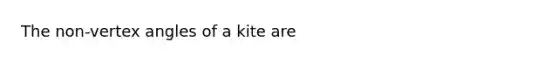 The non-vertex angles of a kite are