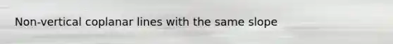 Non-vertical coplanar lines with the same slope