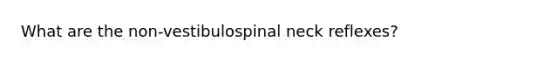 What are the non-vestibulospinal neck reflexes?