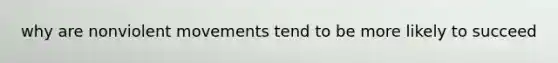 why are nonviolent movements tend to be more likely to succeed