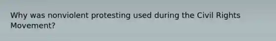 Why was nonviolent protesting used during the Civil Rights Movement?