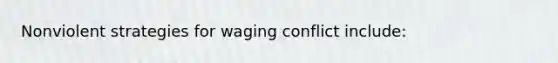 Nonviolent strategies for waging conflict include: