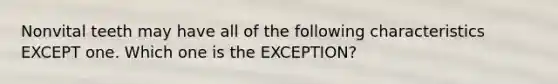 Nonvital teeth may have all of the following characteristics EXCEPT one. Which one is the EXCEPTION?