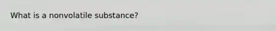 What is a nonvolatile substance?