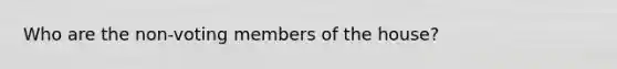 Who are the non-voting members of the house?