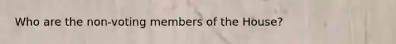 Who are the non-voting members of the House?