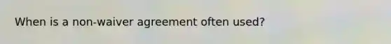 When is a non-waiver agreement often used?