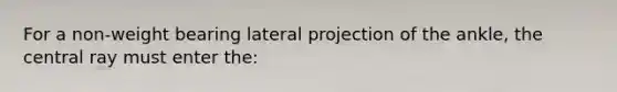 For a non-weight bearing lateral projection of the ankle, the central ray must enter the: