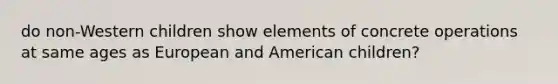 do non-Western children show elements of concrete operations at same ages as European and American children?