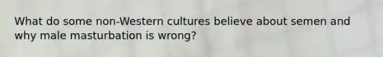 What do some non-Western cultures believe about semen and why male masturbation is wrong?