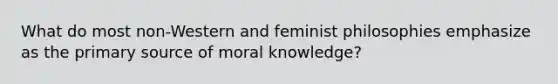 What do most non-Western and feminist philosophies emphasize as the primary source of moral knowledge?