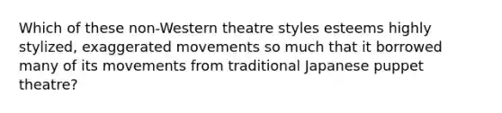 Which of these non-Western theatre styles esteems highly stylized, exaggerated movements so much that it borrowed many of its movements from traditional Japanese puppet theatre?