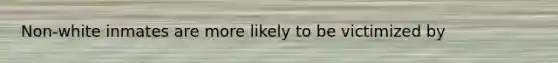 Non-white inmates are more likely to be victimized by
