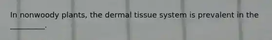 In nonwoody plants, the dermal tissue system is prevalent in the _________.