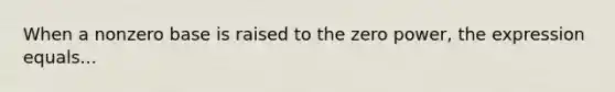 When a nonzero base is raised to the zero power, the expression equals...