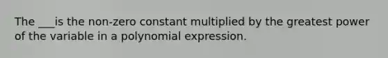 The ___is the non-zero constant multiplied by the greatest power of the variable in a polynomial expression.