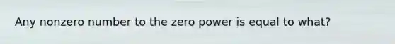 Any nonzero number to the zero power is equal to what?