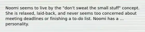 Noomi seems to live by the "don't sweat the small stuff" concept. She is relaxed, laid-back, and never seems too concerned about meeting deadlines or finishing a to-do list. Noomi has a ... personality.