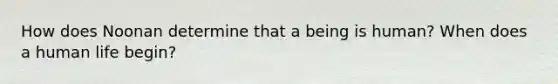 How does Noonan determine that a being is human? When does a human life begin?