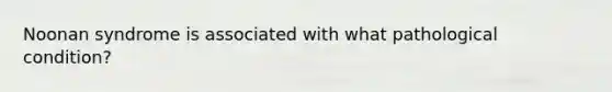 Noonan syndrome is associated with what pathological condition?