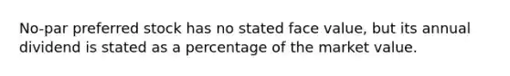 No-par preferred stock has no stated face value, but its annual dividend is stated as a percentage of the market value.