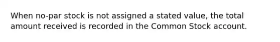 When no-par stock is not assigned a stated value, the total amount received is recorded in the Common Stock account.