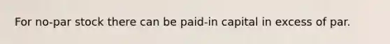 For​ no-par stock there can be​ paid-in capital in excess of par.