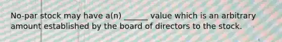 No-par stock may have a(n) ______ value which is an arbitrary amount established by the board of directors to the stock.