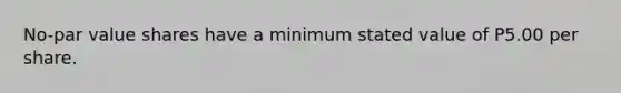 No-par value shares have a minimum stated value of P5.00 per share.