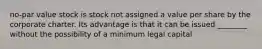 no-par value stock is stock not assigned a value per share by the corporate charter. Its advantage is that it can be issued ________ without the possibility of a minimum legal capital