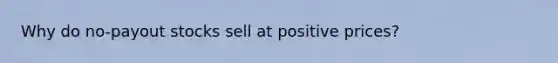 Why do no-payout stocks sell at positive prices?