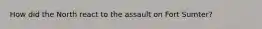 How did the North react to the assault on Fort Sumter?