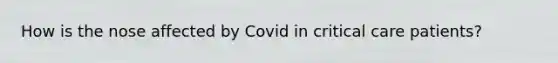 How is the nose affected by Covid in critical care patients?