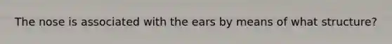 The nose is associated with the ears by means of what structure?