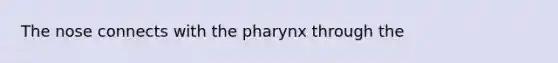 The nose connects with the pharynx through the