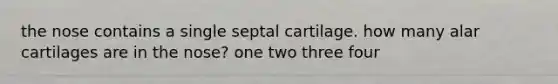 the nose contains a single septal cartilage. how many alar cartilages are in the nose? one two three four