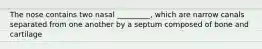 The nose contains two nasal _________, which are narrow canals separated from one another by a septum composed of bone and cartilage