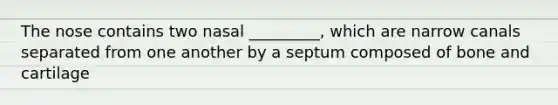 The nose contains two nasal _________, which are narrow canals separated from one another by a septum composed of bone and cartilage