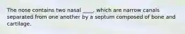 The nose contains two nasal ____, which are narrow canals separated from one another by a septum composed of bone and cartilage.