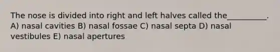 The nose is divided into right and left halves called the__________. A) nasal cavities B) nasal fossae C) nasal septa D) nasal vestibules E) nasal apertures