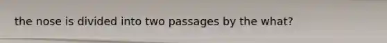 the nose is divided into two passages by the what?