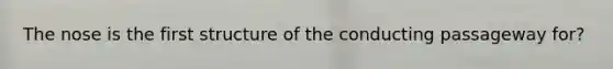 The nose is the first structure of the conducting passageway for?