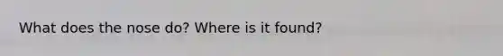 What does the nose do? Where is it found?