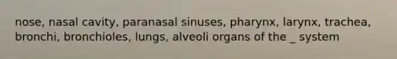 nose, nasal cavity, paranasal sinuses, pharynx, larynx, trachea, bronchi, bronchioles, lungs, alveoli organs of the _ system