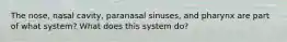 The nose, nasal cavity, paranasal sinuses, and pharynx are part of what system? What does this system do?