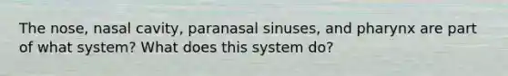 The nose, nasal cavity, paranasal sinuses, and pharynx are part of what system? What does this system do?