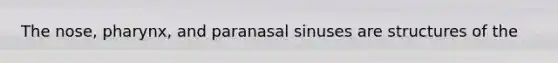 The nose, pharynx, and paranasal sinuses are structures of the